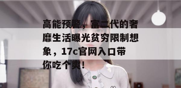 高能预警，富二代的奢靡生活曝光贫穷限制想象，17c官网入口带你吃个爽！