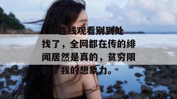 17c在线观看别到处找了,全网都在传的绯闻居然是真的,贫穷限制了我的想象力。 17c在线观看别到处找了,全网都在传的绯闻居然是真的,贫穷限制了我的想象力。